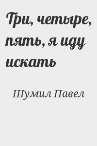 Шумил Павел - Три, четыре, пять, я иду искать