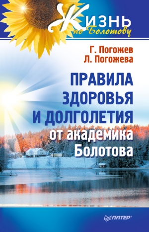 Погожева Лариса, Погожев Глеб - Правила здоровья и долголетия от академика Болотова