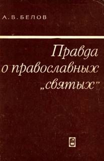 Белов Анатолий - Правда о православных "святых"