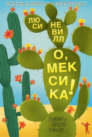 Невилл Люси - О, Мексика! Любовь и приключения в Мехико