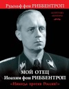 Риббентроп Рудольф - Мой отец Иоахим фон Риббентроп. «Никогда против России!»