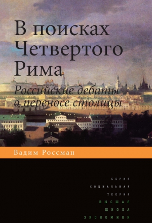 Россман Вадим - В поисках четвертого Рима. Российские дебаты о переносе столицы