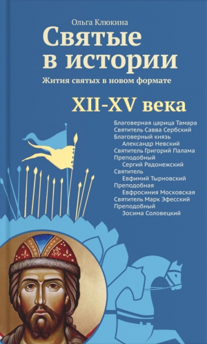 Клюкина Ольга - Святые в истории. Жития святых в новом формате. XII–XV века