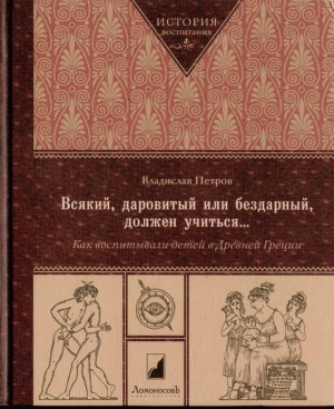 Петров Владислав - Всякий, даровитый или бездарный, должен учиться… Как воспитывали детей в Древней Греци