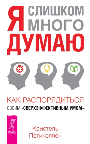 Петиколлен Кристель - Я слишком много думаю. Как распорядиться своим сверхэффективным умом