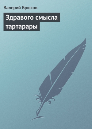 Брюсов Валерий - Здравого смысла тартарары