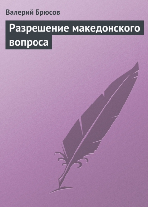 Брюсов Валерий - Разрешение македонского вопроса