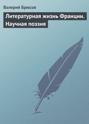 Брюсов Валерий - Литературная жизнь Франции. Научная поэзия