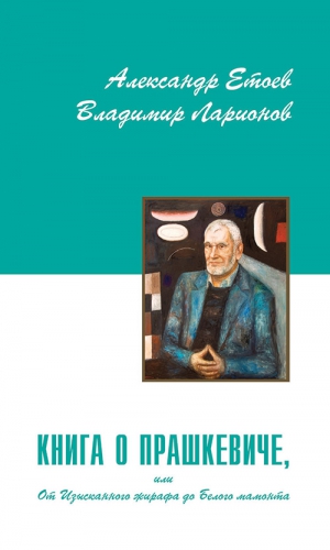 Етоев Александр, Ларионов Владимир - Книга о Прашкевиче, или От Изысканного жирафа до Белого мамонта