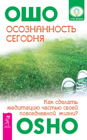 Раджниш (Ошо) Бхагаван - Осознанность сегодня. Как сделать медитацию частью своей повседневной жизни?