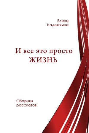 Надежкина Елена - И всё это просто Жизнь (сборник)