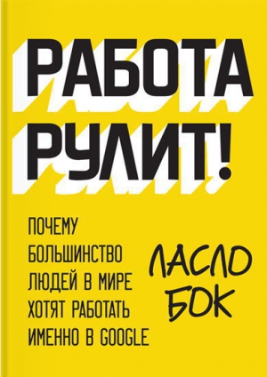 Бок Ласло - Работа рулит! Почему большинство людей в мире хотят работать именно в Google