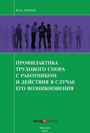 Лукаш Юрий - Профилактика трудового спора с работником и действия в случае его возникновения