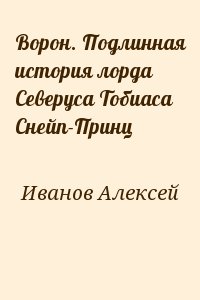 Иванов Алексей - Ворон. Подлинная история лорда Северуса Тобиаса Снейп-Принц