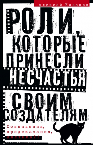 Казаков Алексей - Роли, которые принесли несчастья своим создателям. Совпадения, предсказания, мистика?!