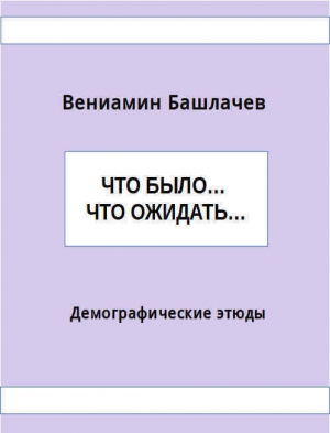 Башлачев Вениамин - Что было… Что ожидать… Демографические этюды (СИ)
