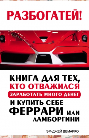 ДеМарко Эм-Джей - Разбогатей! Книга для тех, кто отважился заработать много денег и купить себе Феррари или Ламборгини