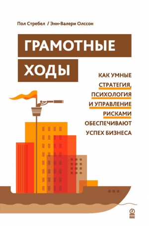 Олссон Энн-Валери, Стребел Пол - Грамотные ходы. Как умные стратегия, психология и управление рисками обеспечивают успех бизнеса