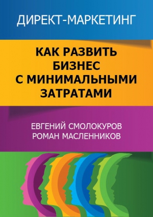 Смолокуров Евгений - Директ-маркетинг. Как развить бизнес с минимальными затратами