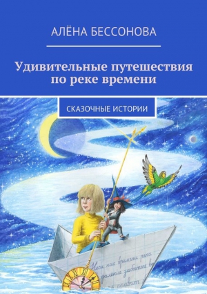 Бессонова Алена - Удивительные путешествия по реке времени