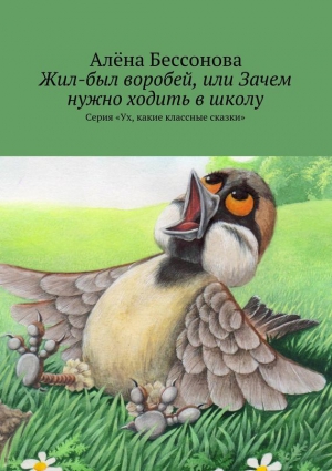 Бессонова Алена - Жил-был воробей, или Зачем нужно ходить в школу