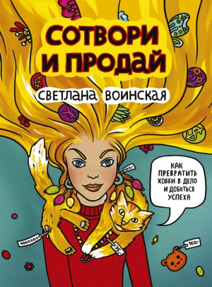 Воинская Светлана - Сотвори и продай! Как превратить свое хобби в Дело и добиться успеха