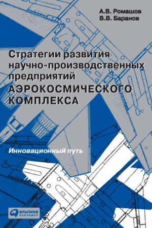 Ромашов Александр Васильевич, Баранов Вячеслав - Стратегии развития научно-производственных предприятий аэрокосмического комплекса. Инновационный путь