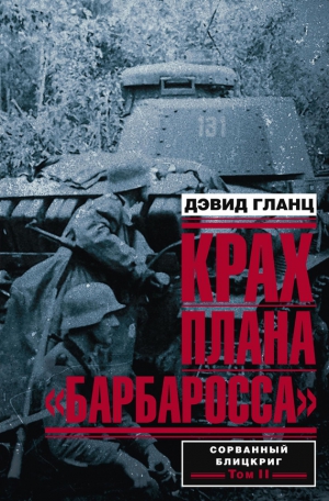 Гланц Дэвид - Крах плана «Барбаросса». Сорванный блицкриг. Том II