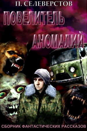 Селеверстов Павел - Повелитель аномалий (СИ)