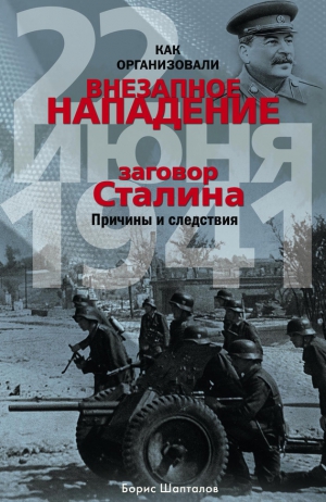 Шапталов Борис - Как организовали внезапное нападение 22 июня 1941. Заговор Сталина. Причины и следствия