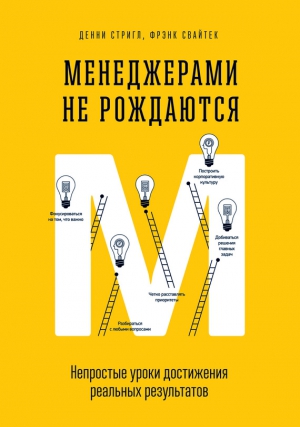 Свайтек Фрэнк, Стригл Денни - Менеджерами не рождаются. Непростые уроки достижения реальных результатов