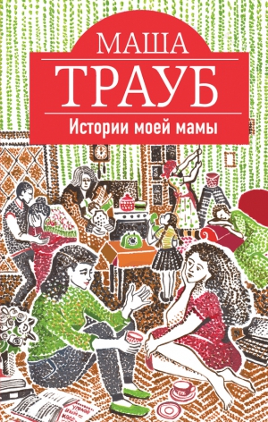 Трауб Маша - Истории моей мамы