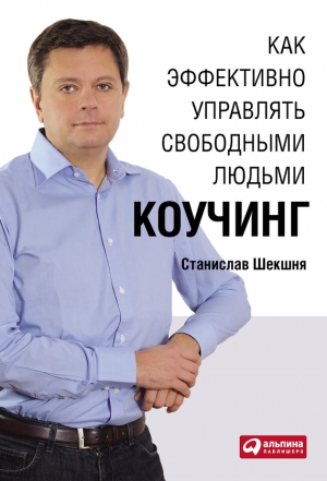 Шекшня Станислав - Как эффективно управлять свободными людьми: Коучинг