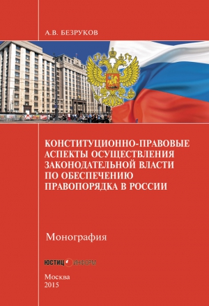 Безруков Андрей - Конституционно-правовые аспекты осуществления законодательной власти по обеспечению правопорядка в России