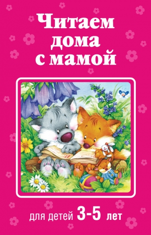 Детская литература Коллектив авторов - Читаем дома с мамой. Для детей 3-5 лет