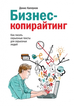 Каплунов Денис - Бизнес-копирайтинг. Как писать серьезные тексты для серьезных людей