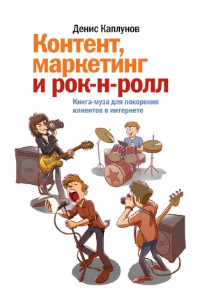 Каплунов Денис - Контент, маркетинг и рок-н-ролл. Книга-муза для покорения клиентов в интернете