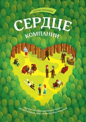 Ленсиони Патрик - Сердце компании. Почему организационная культура значит больше, чем стратегия или финансы