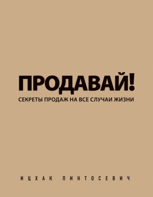 Пинтосевич Ицхак - Продавай! Секреты продаж на все случаи жизни