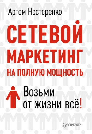 Нестеренко Артем - Сетевой маркетинг на полную мощность. Возьми от жизни все!