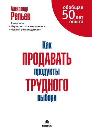 Репьев Александр - Как продавать продукты трудного выбора