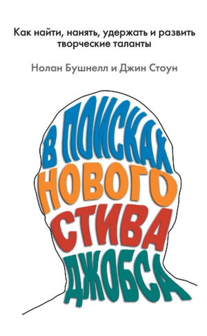 Стоун Джин, Бушнелл Нолан - В поисках нового Стива Джобса. Как найти, нанять, удержать и развить творческие таланты