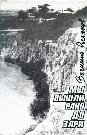 Росляков Василий - Мы вышли рано, до зари (Сельская хроника. Повесть)