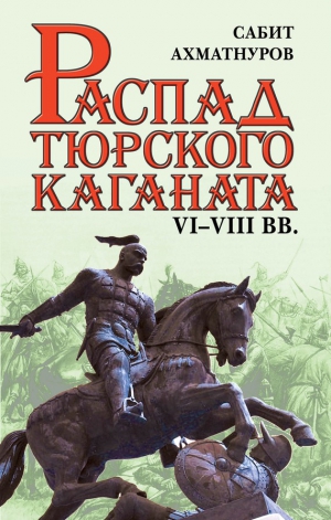 Ахматнуров Сабит - Распад Тюркского каганата. VI–VIII вв.