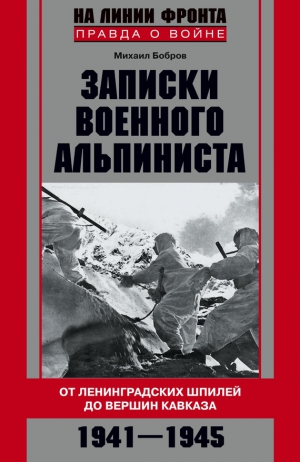 Бобров Михаил - Записки военного альпиниста. От ленинградских шпилей до вершин Кавказа 1941–1945