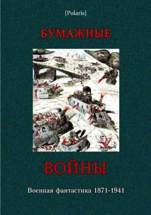 Чалая Зинаида, Быков Дмитрий, Водопьянов Михаил, Харитонов Евгений, Фрезинский Борис, Бритиков Анатолий, Энгхольм Арвид, Кларк И., Рапопорт Семён, Колотов Александр, Цехновицер Орест, Шарова Мария, Токарев Василий, Щербина И., Фоменко Михаил - Бумажные войны: военная фантастика 1871-1941 (Фантастическая литература: исследования и материалы. Том I)