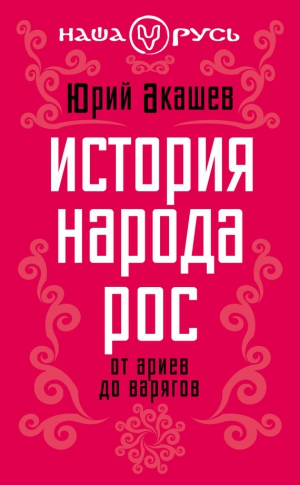 Акашев Юрий - История народа Рос. От ариев до варягов