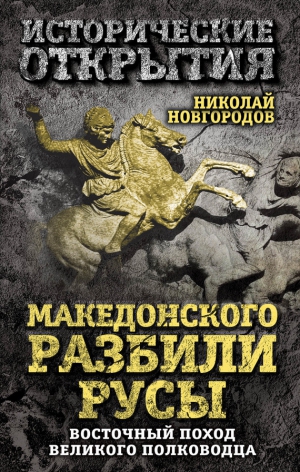 Новгородов Николай - Македонского разбили русы. Восточный поход Великого полководца