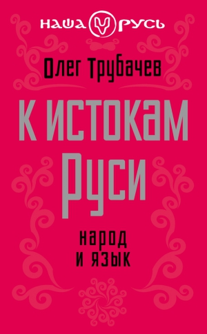 Трубачев Олег - К истокам Руси. Народ и язык