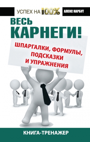 Нарбут Алекс - Весь Карнеги! Шпаргалки, формулы, подсказки и упражнения. Книга-тренажер